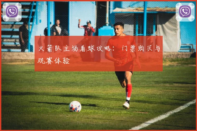 火箭队主场看球攻略：门票购买与观赛体验