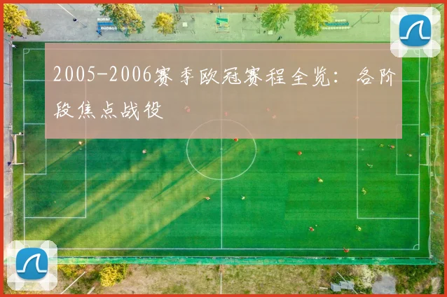 2005-2006赛季欧冠赛程全览：各阶段焦点战役