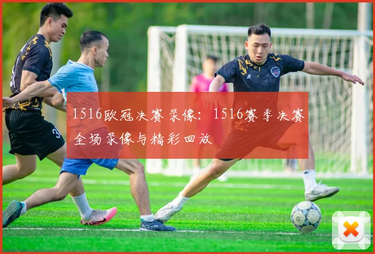 1516欧冠决赛录像：1516赛季决赛全场录像与精彩回放