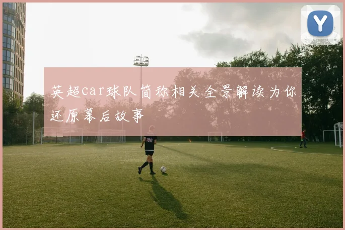 英超car球队简称相关全景解读为你还原幕后故事