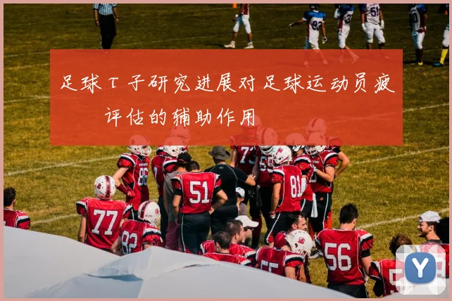 足球τ子研究进展对足球运动员疲劳评估的辅助作用