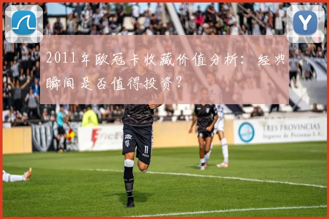 2011年欧冠卡收藏价值分析：经典瞬间是否值得投资？