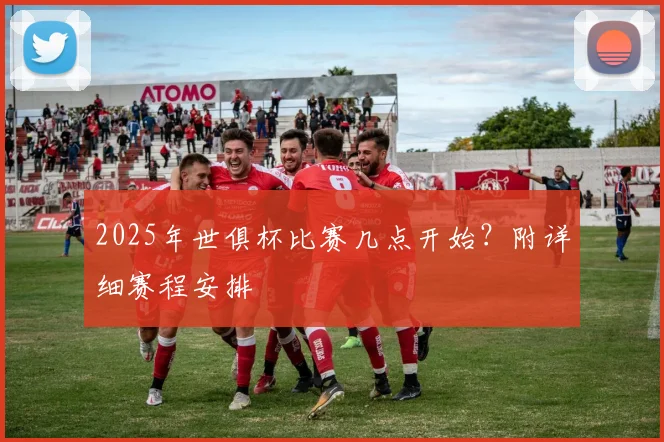 2025年世俱杯比赛几点开始？附详细赛程安排
