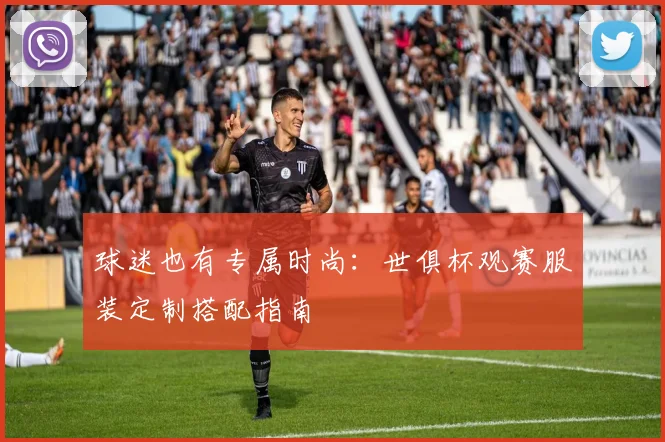 球迷也有专属时尚:世俱杯观赛服装定制搭配指南