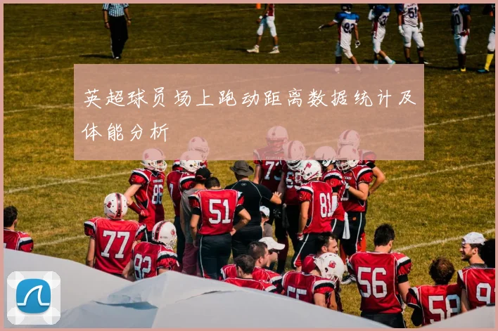 英超球员场上跑动距离数据统计及体能分析