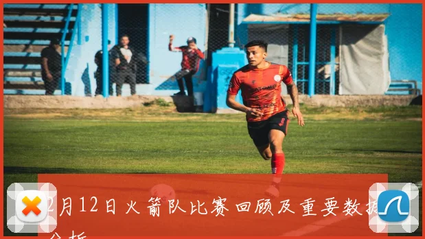 2月12日火箭队比赛回顾及重要数据分析