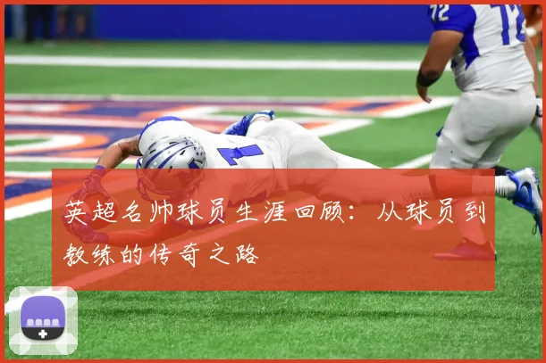 英超名帅球员生涯回顾：从球员到教练的传奇之路